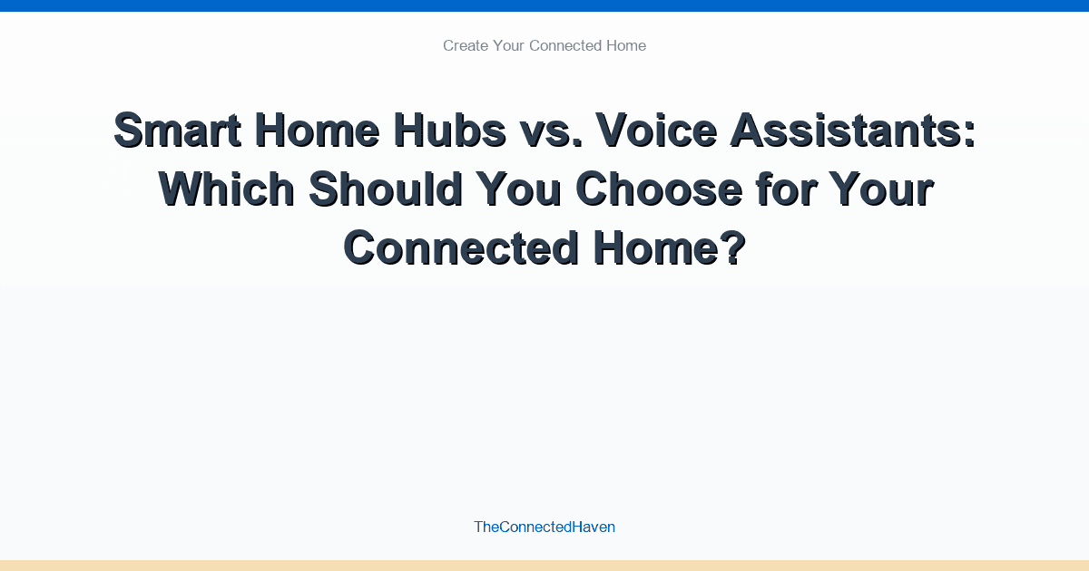 Smart Home Hubs vs. Voice Assistants: Which Should You Choose for Your Connected Home?