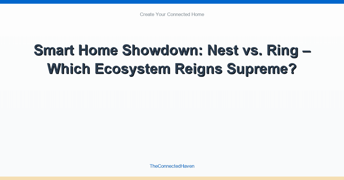 Smart Home Showdown: Nest vs. Ring – Which Ecosystem Reigns Supreme?