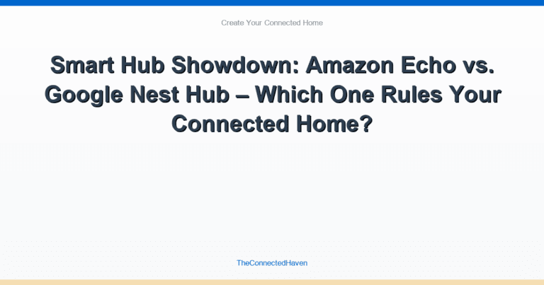 Smart Hub Showdown: Amazon Echo vs. Google Nest Hub – Which One Rules Your Connected Home?
