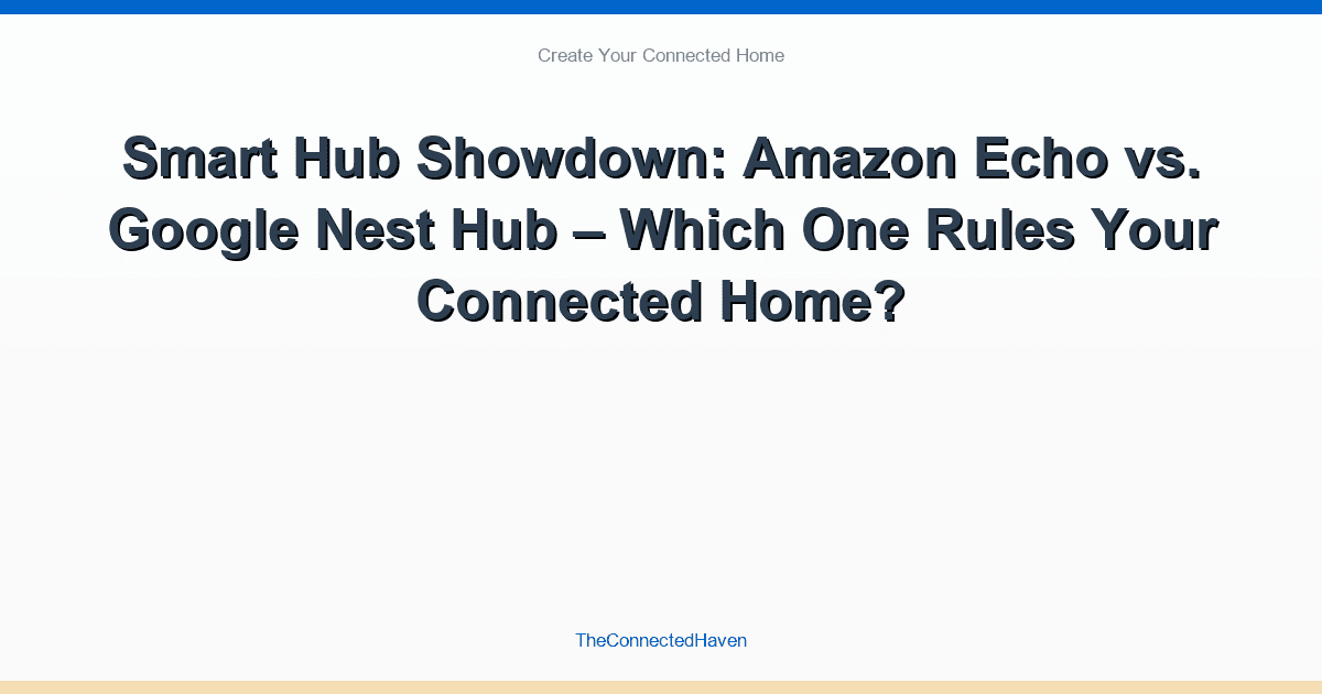 Smart Hub Showdown: Amazon Echo vs. Google Nest Hub – Which One Rules Your Connected Home?