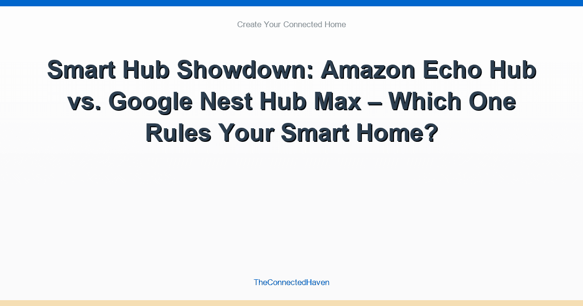 Smart Hub Showdown: Amazon Echo Hub vs. Google Nest Hub Max – Which One Rules Your Smart Home?