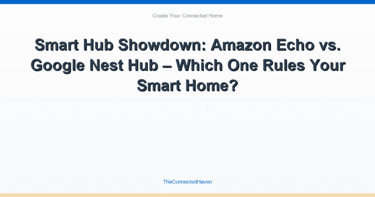 Smart Hub Showdown: Amazon Echo vs. Google Nest Hub – Which One Rules Your Smart Home?