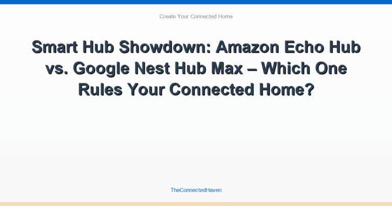 Smart Hub Showdown: Amazon Echo Hub vs. Google Nest Hub Max – Which One Rules Your Connected Home?