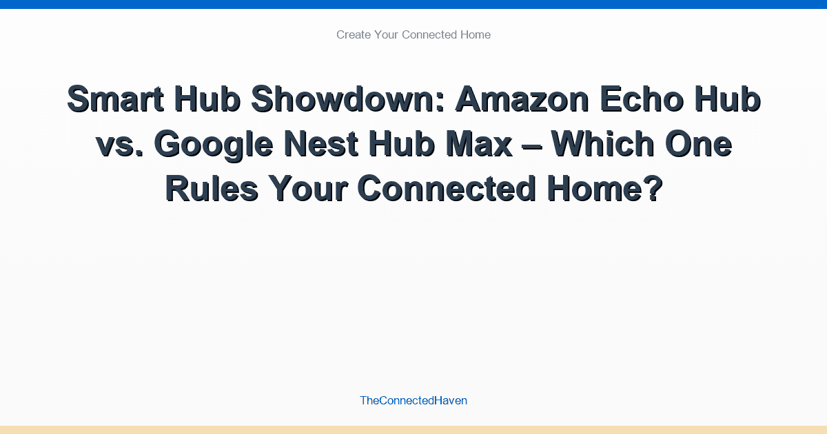 Smart Hub Showdown: Amazon Echo Hub vs. Google Nest Hub Max – Which One Rules Your Connected Home?