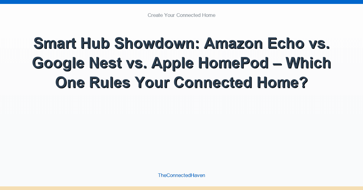 Smart Hub Showdown: Amazon Echo vs. Google Nest vs. Apple HomePod – Which One Rules Your Connected Home?